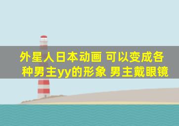 外星人日本动画 可以变成各种男主yy的形象 男主戴眼镜